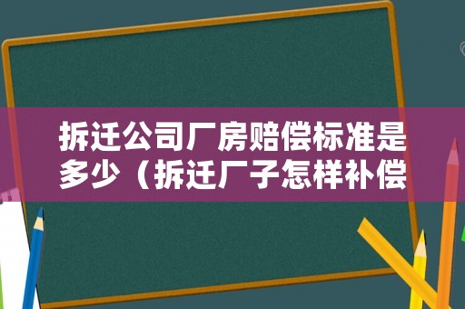 拆遷公司廠房賠償標(biāo)準(zhǔn)是多少（拆遷廠子怎樣補(bǔ)償）