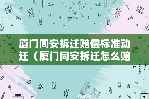 廈門(mén)同安拆遷賠償標(biāo)準(zhǔn)動(dòng)遷（廈門(mén)同安拆遷怎么賠償）