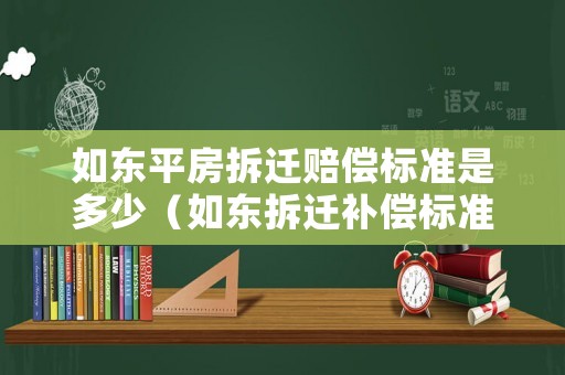 如東平房拆遷賠償標(biāo)準(zhǔn)是多少（如東拆遷補(bǔ)償標(biāo)準(zhǔn)）