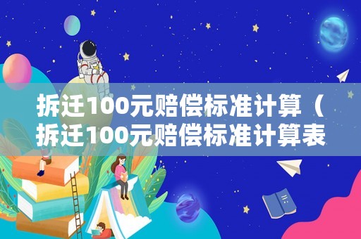 拆遷100元賠償標(biāo)準(zhǔn)計算（拆遷100元賠償標(biāo)準(zhǔn)計算表）
