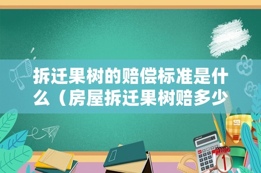 拆遷果樹(shù)的賠償標(biāo)準(zhǔn)是什么（房屋拆遷果樹(shù)賠多少錢(qián)一棵）