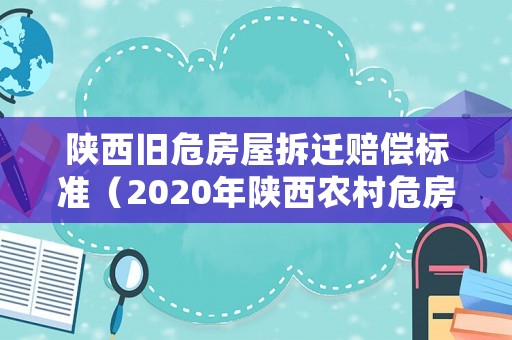 陜西舊危房屋拆遷賠償標(biāo)準(zhǔn)（2020年陜西農(nóng)村危房改造政策）