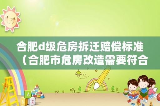 合肥d級(jí)危房拆遷賠償標(biāo)準(zhǔn)（合肥市危房改造需要符合哪些條件）