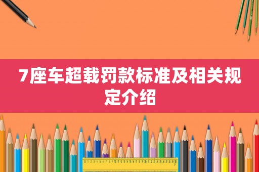 7座車超載罰款標(biāo)準(zhǔn)及相關(guān)規(guī)定介紹