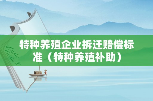特種養(yǎng)殖企業(yè)拆遷賠償標(biāo)準(zhǔn)（特種養(yǎng)殖補(bǔ)助）