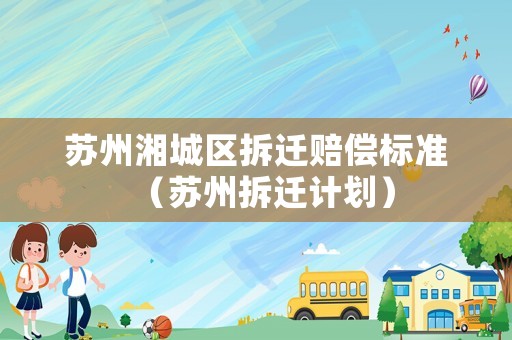 蘇州湘城區(qū)拆遷賠償標(biāo)準(zhǔn)（蘇州拆遷計(jì)劃）
