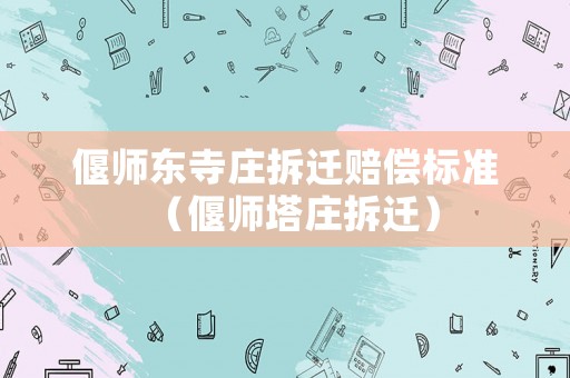 偃師東寺莊拆遷賠償標(biāo)準(zhǔn)（偃師塔莊拆遷）