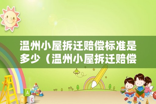 溫州小屋拆遷賠償標(biāo)準(zhǔn)是多少（溫州小屋拆遷賠償標(biāo)準(zhǔn)是多少錢）