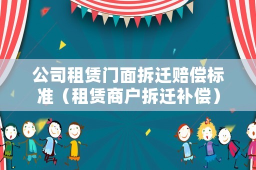 公司租賃門面拆遷賠償標(biāo)準(zhǔn)（租賃商戶拆遷補(bǔ)償）