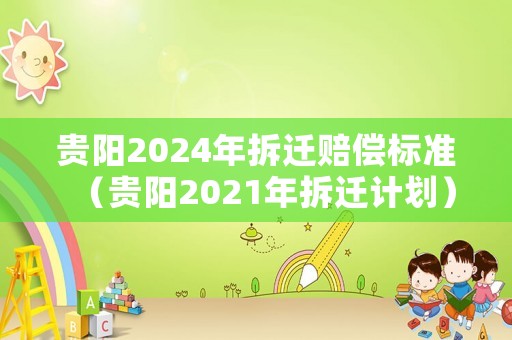 貴陽(yáng)2024年拆遷賠償標(biāo)準(zhǔn)（貴陽(yáng)2021年拆遷計(jì)劃）