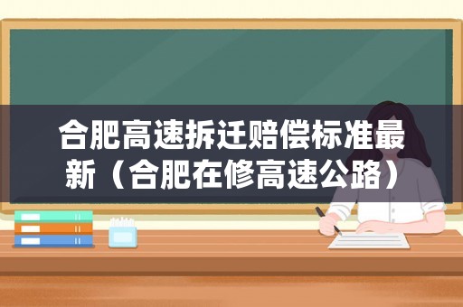合肥高速拆遷賠償標準最新（合肥在修高速公路）