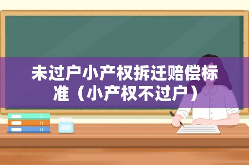 未過戶小產(chǎn)權(quán)拆遷賠償標(biāo)準(zhǔn)（小產(chǎn)權(quán)不過戶）