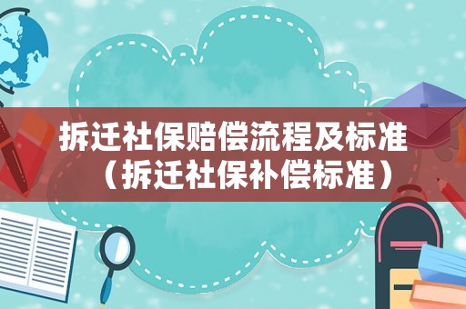 拆遷社保賠償流程及標(biāo)準(zhǔn)（拆遷社保補(bǔ)償標(biāo)準(zhǔn)）