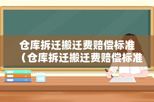 倉庫拆遷搬遷費賠償標準（倉庫拆遷搬遷費賠償標準是多少）