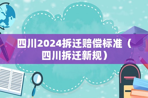 四川2024拆遷賠償標準（四川拆遷新規(guī)）