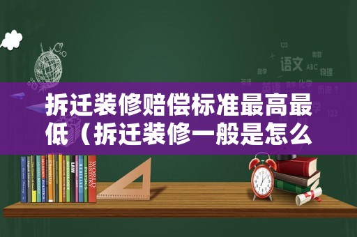 拆遷裝修賠償標準最高最低（拆遷裝修一般是怎么補償）