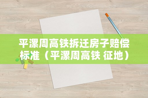 平漯周高鐵拆遷房子賠償標(biāo)準(zhǔn)（平漯周高鐵 征地）