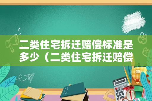 二類住宅拆遷賠償標(biāo)準(zhǔn)是多少（二類住宅拆遷賠償標(biāo)準(zhǔn)是多少萬）