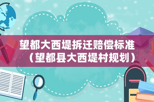 望都大西堤拆遷賠償標(biāo)準(zhǔn)（望都縣大西堤村規(guī)劃）