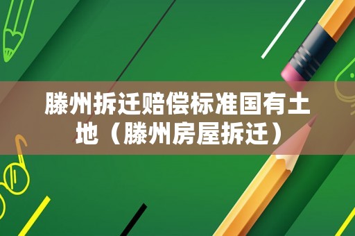 滕州拆遷賠償標(biāo)準(zhǔn)國(guó)有土地（滕州房屋拆遷）