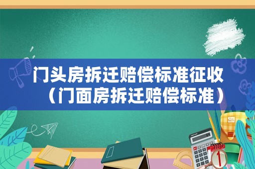 門頭房拆遷賠償標(biāo)準(zhǔn)征收（門面房拆遷賠償標(biāo)準(zhǔn)）