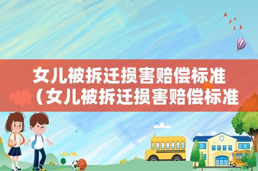 女兒被拆遷損害賠償標(biāo)準(zhǔn)（女兒被拆遷損害賠償標(biāo)準(zhǔn)表）