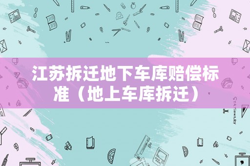 江蘇拆遷地下車庫賠償標(biāo)準(zhǔn)（地上車庫拆遷）