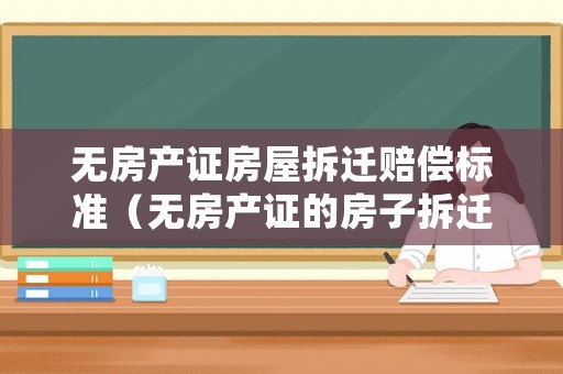 無房產(chǎn)證房屋拆遷賠償標(biāo)準(zhǔn)（無房產(chǎn)證的房子拆遷會賠嗎）