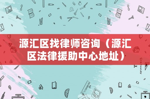 源匯區(qū)找律師咨詢（源匯區(qū)法律援助中心地址）