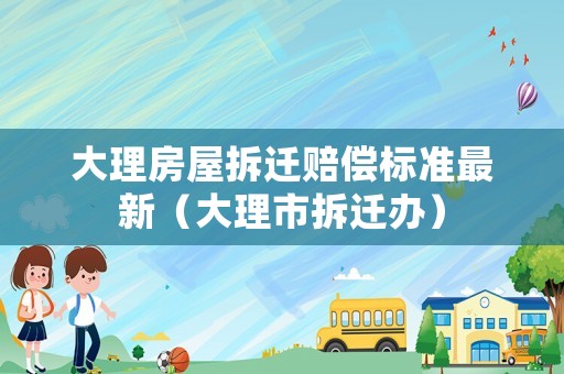 大理房屋拆遷賠償標準最新（大理市拆遷辦）