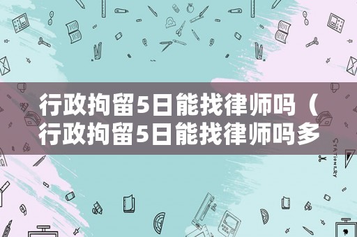 行政拘留5日能找律師嗎（行政拘留5日能找律師嗎多少錢）