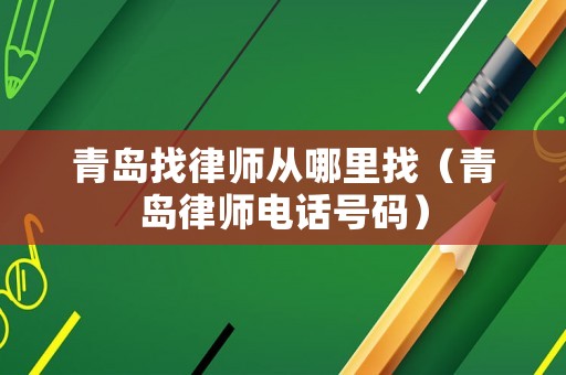 青島找律師從哪里找（青島律師電話號(hào)碼）