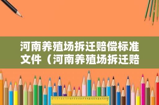 河南養(yǎng)殖場(chǎng)拆遷賠償標(biāo)準(zhǔn)文件（河南養(yǎng)殖場(chǎng)拆遷賠償標(biāo)準(zhǔn)文件下載）