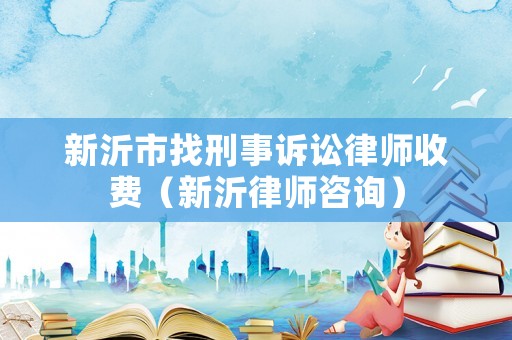 新沂市找刑事訴訟律師收費(fèi)（新沂律師咨詢）