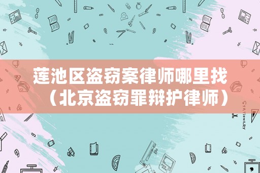 蓮池區(qū)盜竊案律師哪里找（北京盜竊罪辯護律師）