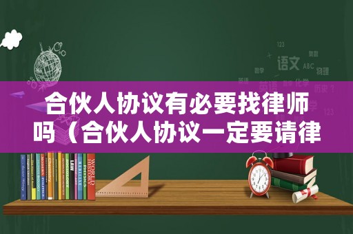 合伙人協(xié)議有必要找律師嗎（合伙人協(xié)議一定要請律師嗎）