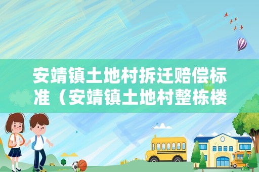 安靖鎮(zhèn)土地村拆遷賠償標(biāo)準（安靖鎮(zhèn)土地村整棟樓房屋出售）