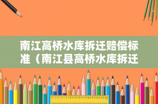 南江高橋水庫拆遷賠償標(biāo)準(zhǔn)（南江縣高橋水庫拆遷鄉(xiāng)鎮(zhèn)）