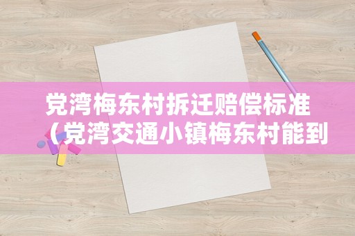 黨灣梅東村拆遷賠償標(biāo)準(zhǔn)（黨灣交通小鎮(zhèn)梅東村能到嗎）