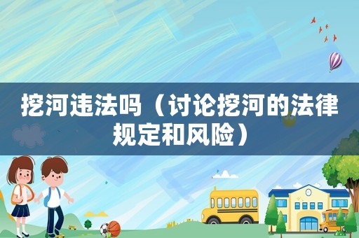 挖河違法嗎（討論挖河的法律規(guī)定和風(fēng)險(xiǎn)）