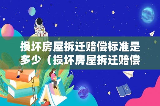 損壞房屋拆遷賠償標準是多少（損壞房屋拆遷賠償標準是多少錢）