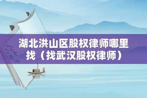 湖北洪山區(qū)股權(quán)律師哪里找（找武漢股權(quán)律師）