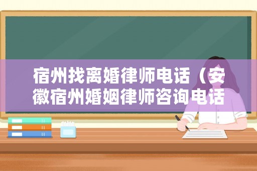 宿州找離婚律師電話（安徽宿州婚姻律師咨詢電話）