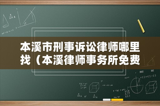 本溪市刑事訴訟律師哪里找（本溪律師事務(wù)所免費(fèi)咨詢）