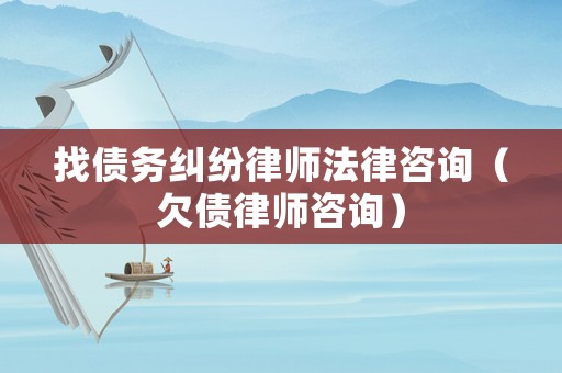 找債務糾紛律師法律咨詢（欠債律師咨詢）