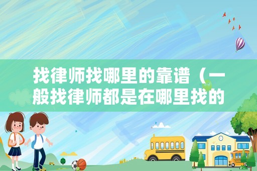 找律師找哪里的靠譜（一般找律師都是在哪里找的）