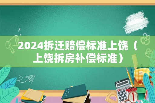 2024拆遷賠償標準上饒（上饒拆房補償標準）