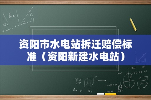 資陽市水電站拆遷賠償標(biāo)準(zhǔn)（資陽新建水電站）