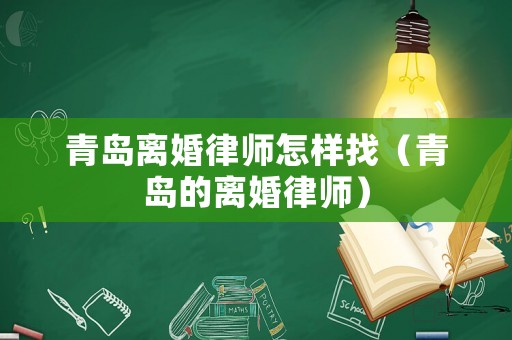 青島離婚律師怎樣找（青島的離婚律師）
