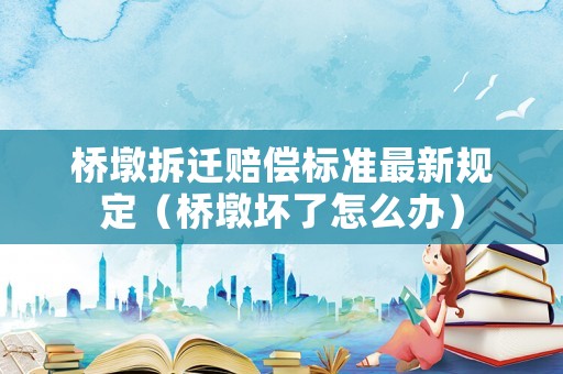 橋墩拆遷賠償標準最新規(guī)定（橋墩壞了怎么辦）
